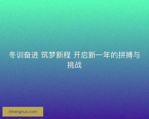 冬训奋进 筑梦新程 开启新一年的拼搏与挑战