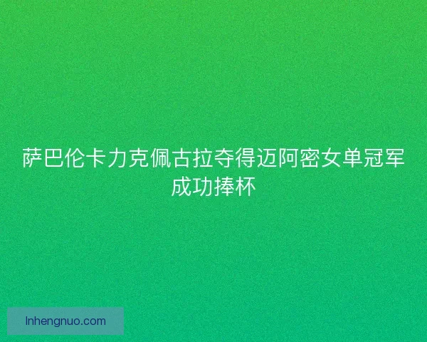 萨巴伦卡力克佩古拉夺得迈阿密女单冠军成功捧杯