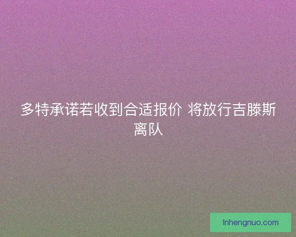多特承诺若收到合适报价 将放行吉滕斯离队