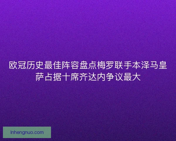 欧冠历史最佳阵容盘点梅罗联手本泽马皇萨占据十席齐达内争议最大 欧冠历史最佳阵容盘点梅罗联手本泽马皇萨占据十席齐达内争议最大