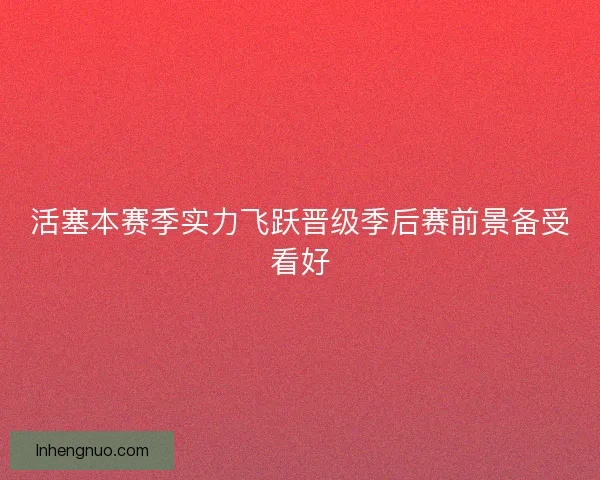 活塞本赛季实力飞跃晋级季后赛前景备受看好 活塞本赛季实力飞跃晋级季后赛前景备受看好